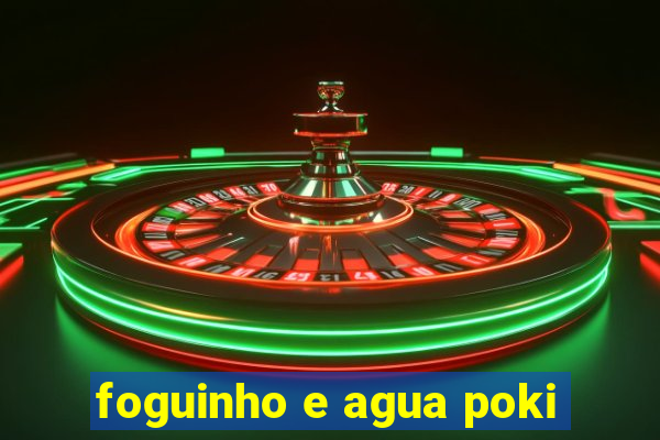 foguinho e agua poki